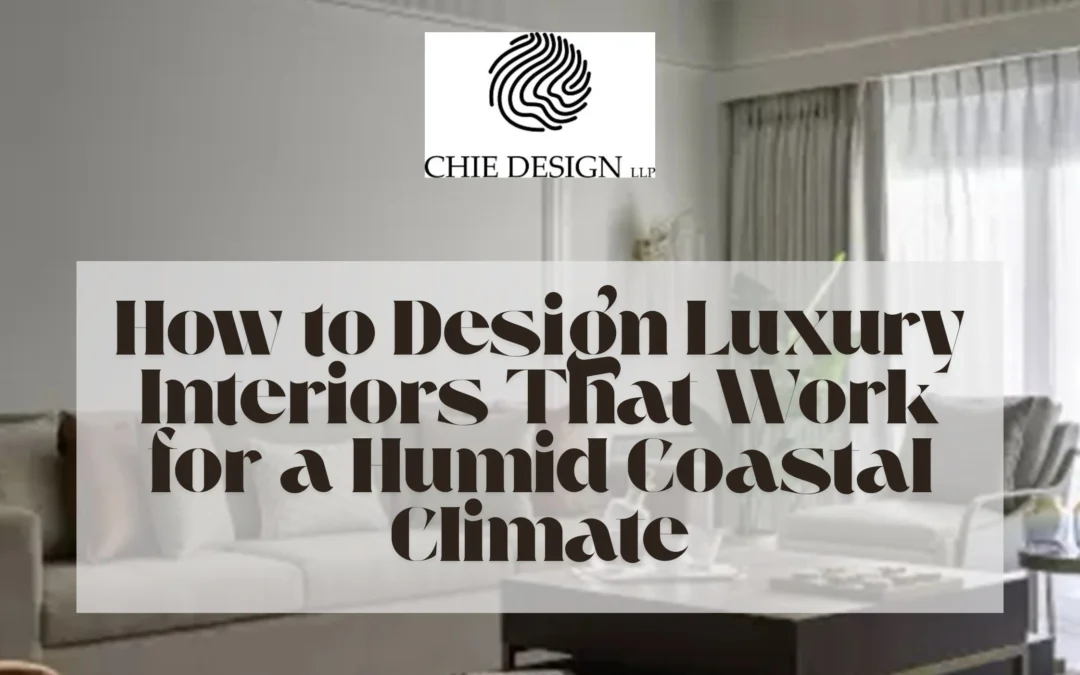 How to Design Luxury Interiors That Work for a Humid Coastal Climate