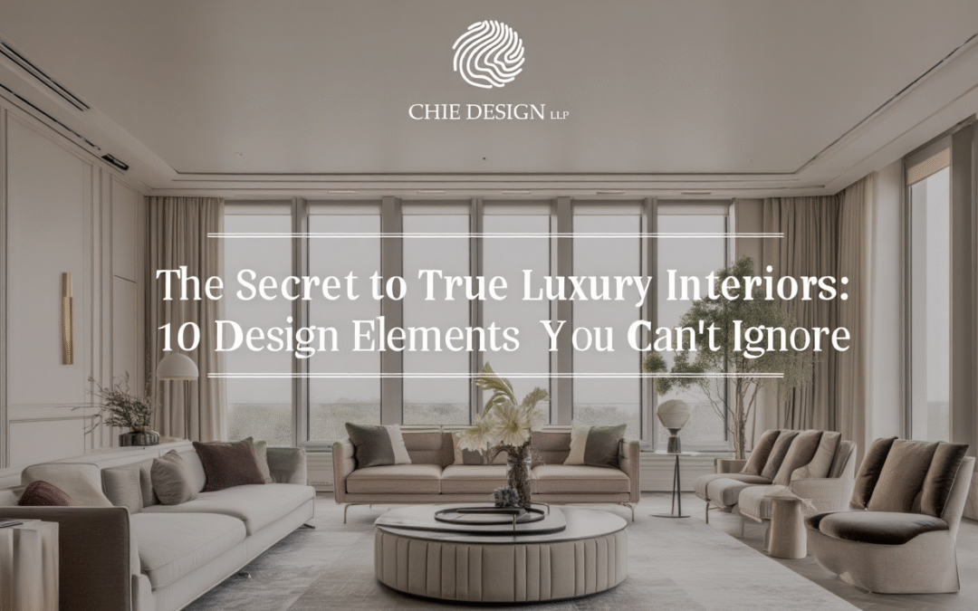 The Secret to True Luxury Interiors: 10 Design Elements You Can’t Ignore